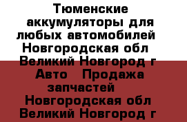 Тюменские аккумуляторы для любых автомобилей - Новгородская обл., Великий Новгород г. Авто » Продажа запчастей   . Новгородская обл.,Великий Новгород г.